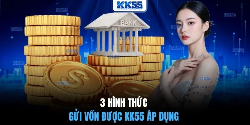 3 hình thức gửi vốn được KK55 áp dụng 