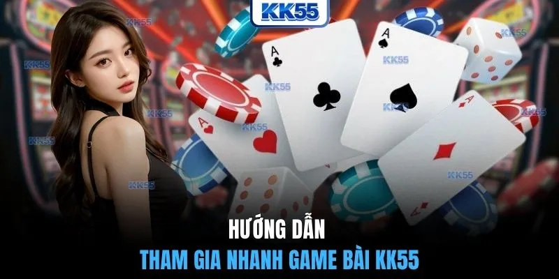 Hướng dẫn tham gia nhanh game bài KK55