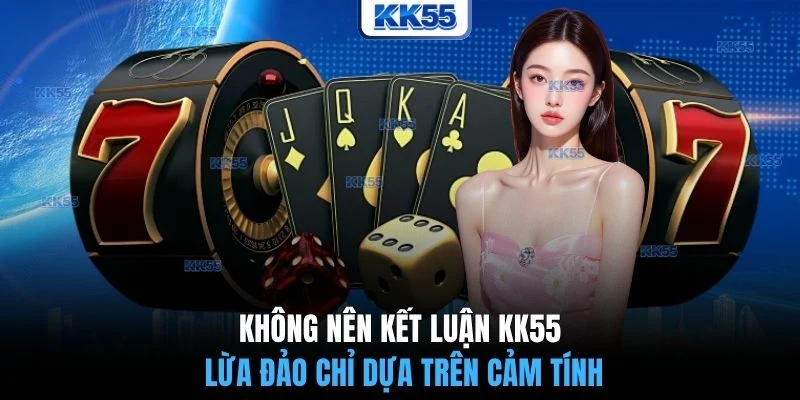 Không nên kết luận KK55 lừa đảo chỉ dựa trên cảm tính
