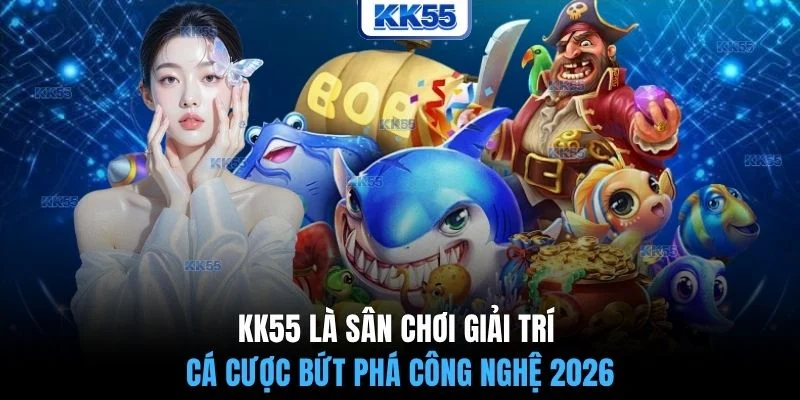 KK55 là sân chơi giải trí cá cược bứt phá công nghệ 2026