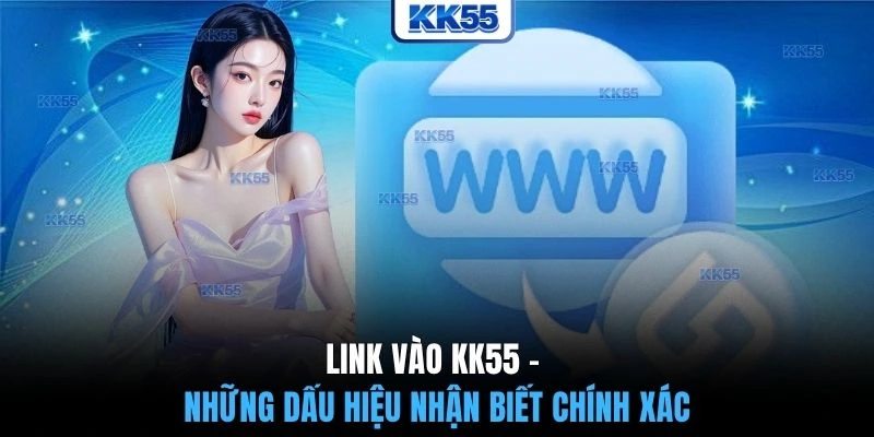 Link vào KK55 - Những dấu hiệu nhận biết chính xác