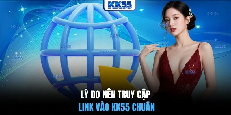 Lý do nên truy cập link vào KK55 chuẩn