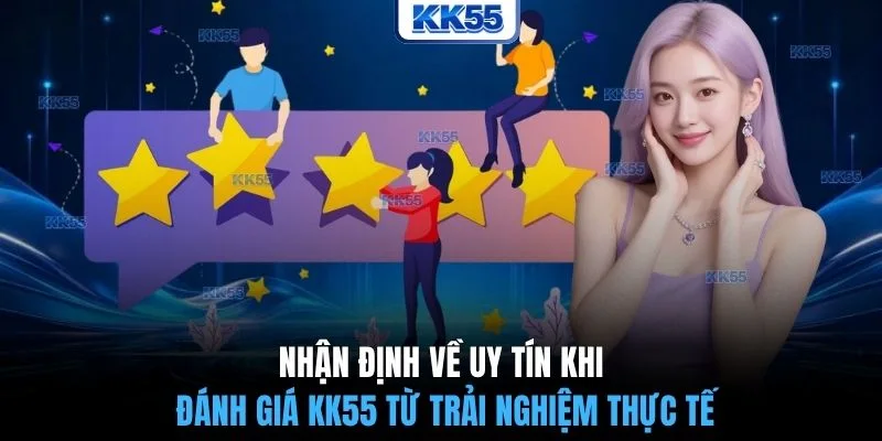 Nhận định về uy tín khi đánh giá KK55 từ trải nghiệm thực tế