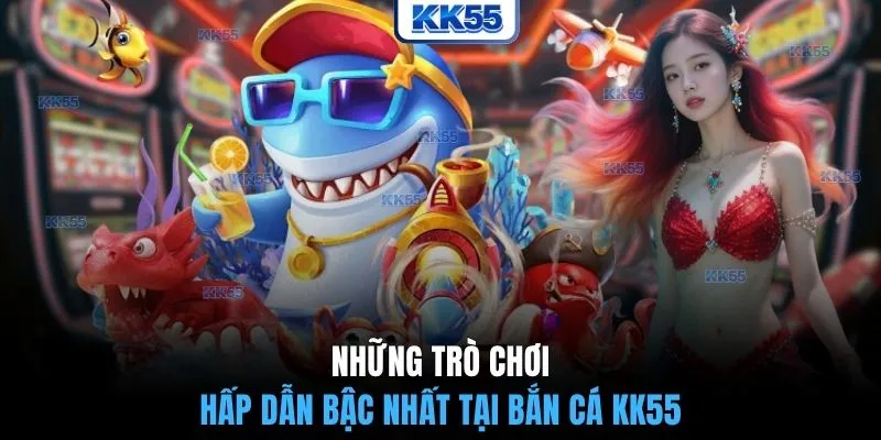 Những trò chơi hấp dẫn bậc nhất tại bắn cá KK55