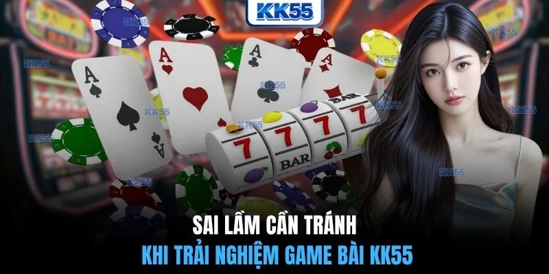 Sai lầm cần tránh khi trải nghiệm game bài KK55