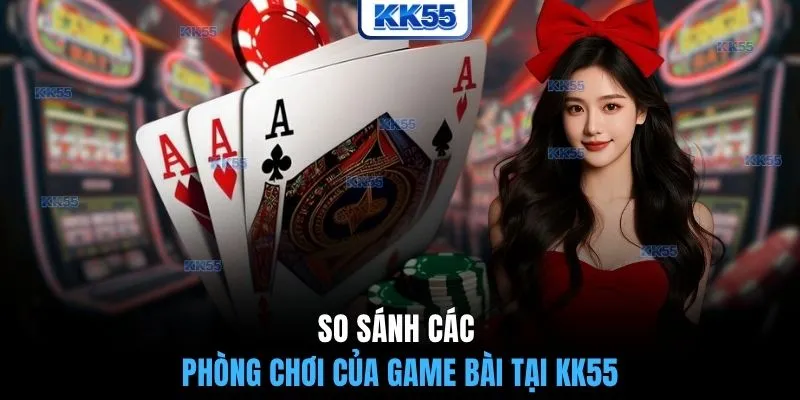 So sánh các phòng chơi của game bài tại KK55