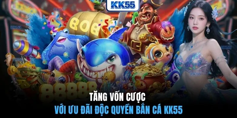 Tăng vốn cược với ưu đãi độc quyền bắn cá KK55