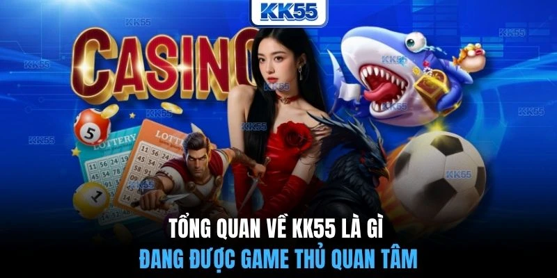 Tổng quan về KK55 là gì đang được game thủ quan tâm