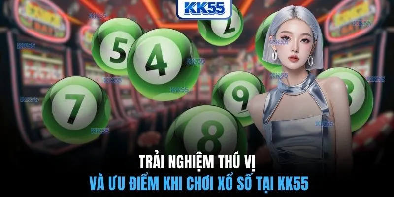 Trải nghiệm thú vị và ưu điểm khi chơi xổ số tại KK55